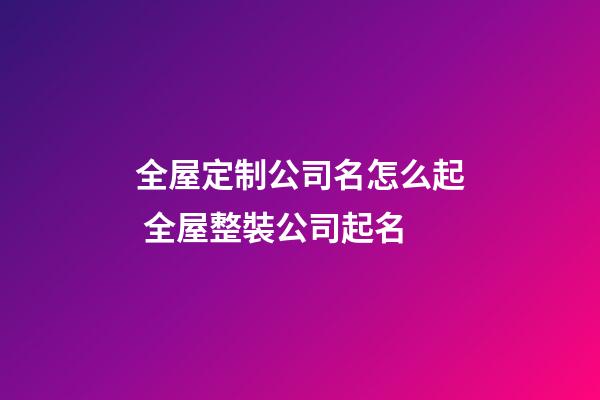 全屋定制公司名怎么起 全屋整裝公司起名-第1張-公司起名-玄機派